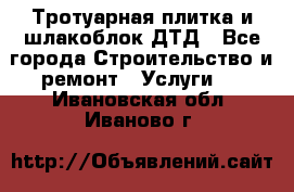 Тротуарная плитка и шлакоблок ДТД - Все города Строительство и ремонт » Услуги   . Ивановская обл.,Иваново г.